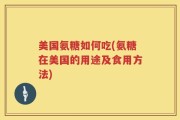 美国氨糖如何吃(氨糖在美国的用途及食用方法)