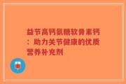益节高钙氨糖软骨素钙：助力关节健康的优质营养补充剂