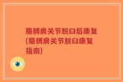 胳膊肩关节脱臼后康复(胳膊肩关节脱臼康复指南)