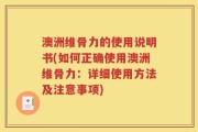 澳洲维骨力的使用说明书(如何正确使用澳洲维骨力：详细使用方法及注意事项)