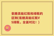 氨糖高能红瓶和绿瓶的区别(氨糖高能红瓶VS绿瓶，全面对比！)