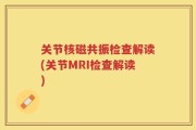 关节核磁共振检查解读(关节MRI检查解读)
