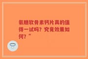氨糖软骨素钙片真的值得一试吗？究竟效果如何？”