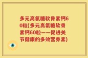 多元高氨糖软骨素钙60粒(多元高氨糖软骨素钙60粒——促进关节健康的多效营养素)