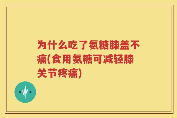 为什么吃了氨糖膝盖不痛(食用氨糖可减轻膝关节)