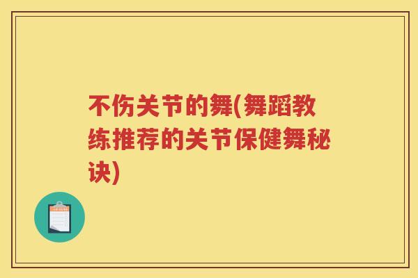 不伤关节的舞(舞蹈教练推荐的关节保健舞秘诀)