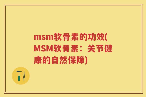 msm软骨素的功效(MSM软骨素：关节健康的自然保障)
