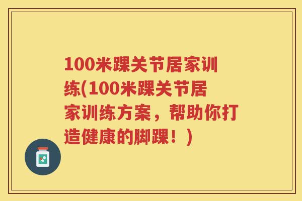 100米踝关节居家训练(100米踝关节居家训练方案，帮助你打造健康的脚踝！)