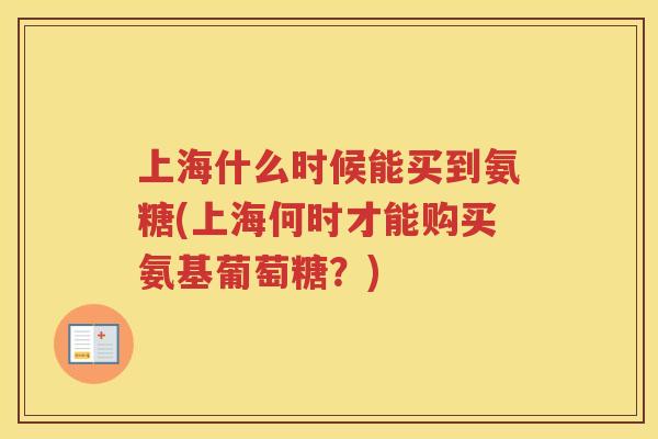 上海什么时候能买到氨糖(上海何时才能购买氨基葡萄糖？)