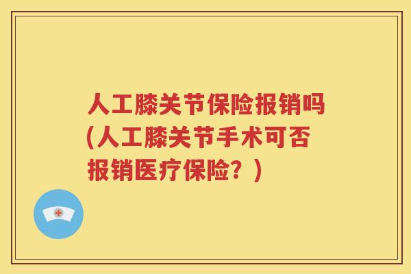 人工膝关节保险报销吗(人工膝关节手术可否报销医疗保险？)