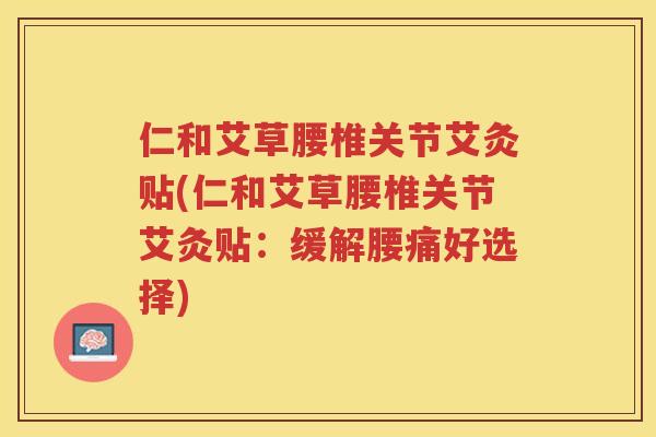 仁和艾草腰椎关节艾灸贴(仁和艾草腰椎关节艾灸贴：缓解腰痛好选择)