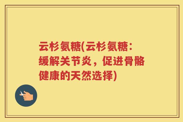 云杉氨糖(云杉氨糖：缓解，促进骨骼健康的天然选择)