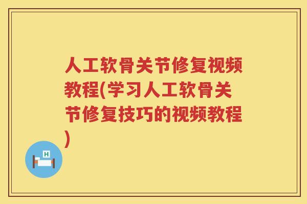 人工软骨关节修复视频教程(学习人工软骨关节修复技巧的视频教程)