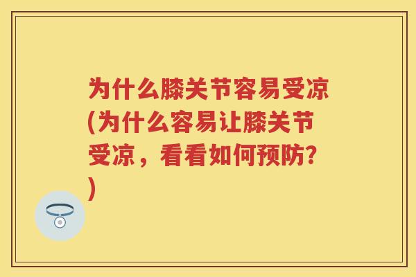 为什么膝关节容易受凉(为什么容易让膝关节受凉，看看如何？)