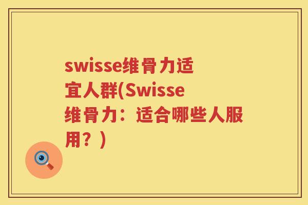 swisse维骨力适宜人群(Swisse维骨力：适合哪些人服用？)