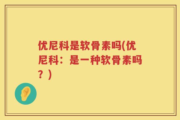 优尼科是软骨素吗(优尼科：是一种软骨素吗？)