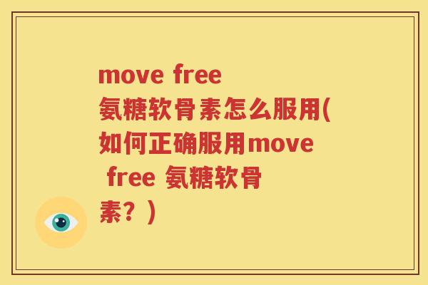 move free 氨糖软骨素怎么服用(如何正确服用move free 氨糖软骨素？)