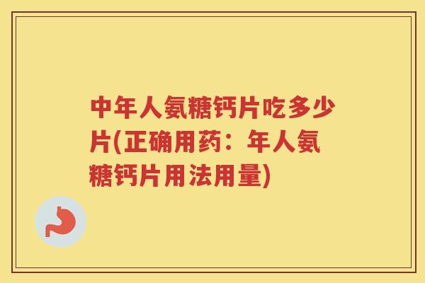 中年人氨糖钙片吃多少片(正确用药：年人氨糖钙片用法用量)