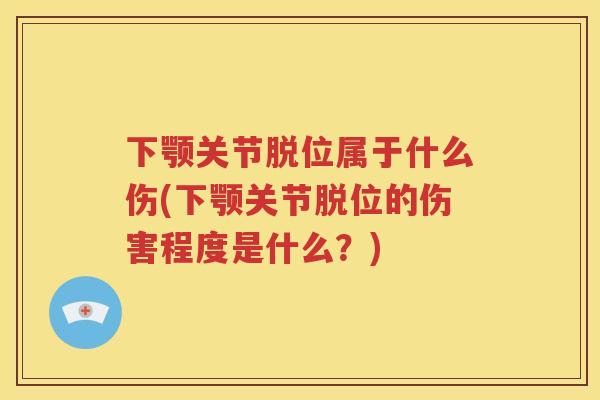 下颚关节脱位属于什么伤(下颚关节脱位的伤害程度是什么？)