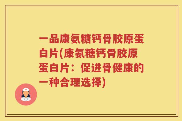 一品康氨糖钙骨胶原蛋白片(康氨糖钙骨胶原蛋白片：促进骨健康的一种合理选择)