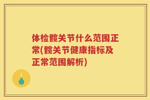 体检髋关节什么范围正常(髋关节健康指标及正常范围解析)