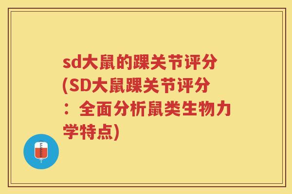 sd大鼠的踝关节评分(SD大鼠踝关节评分：全面分析鼠类生物力学特点)