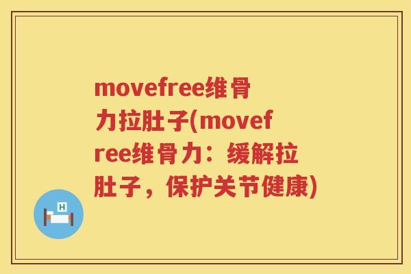 movefree维骨力拉肚子(movefree维骨力：缓解拉肚子，保护关节健康)