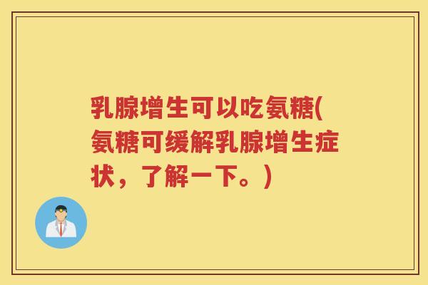 乳腺增生可以吃氨糖(氨糖可缓解乳腺增生症状,了解一下。) 乳腺增生可以吃氨糖(氨糖可缓解乳腺增生症状,了解一下。)
