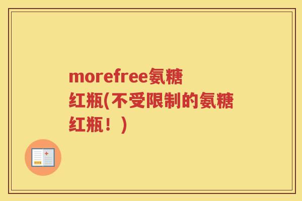 morefree氨糖红瓶(不受限制的氨糖红瓶！)