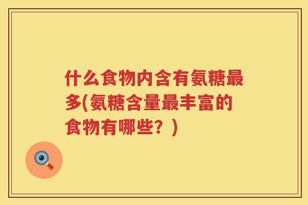 什么食物内含有氨糖多(氨糖含量丰富的食物有哪些？)