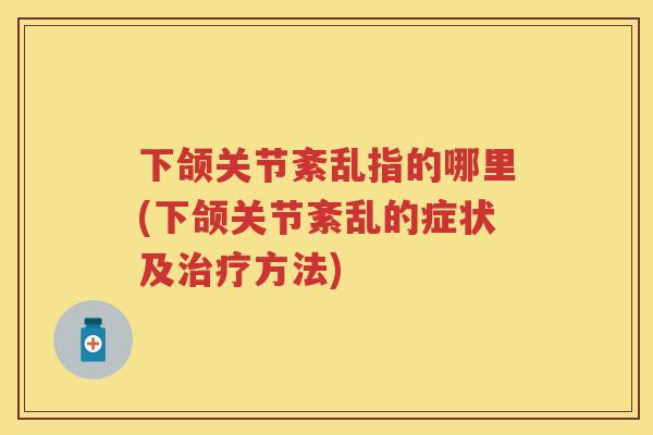 下颌关节紊乱指的哪里(下颌关节紊乱的症状及方法)