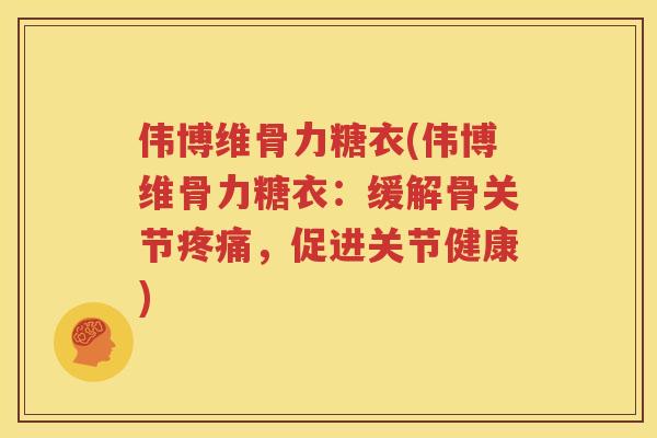 伟博维骨力糖衣(伟博维骨力糖衣：缓解骨关节，促进关节健康)