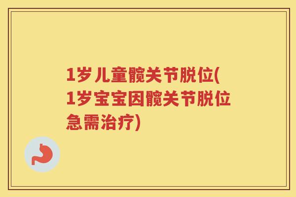 1岁儿童髋关节脱位(1岁宝宝因髋关节脱位急需)