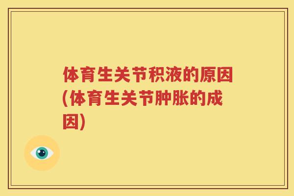 体育生关节积液的原因(体育生关节的成因)