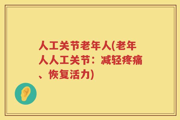 人工关节老年人(老年人人工关节：减轻、恢复活力)