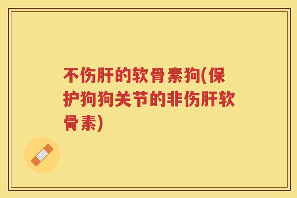不伤的软骨素狗(保护狗狗关节的非伤软骨素)