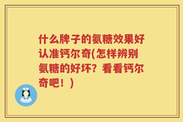 什么牌子的氨糖效果好认准钙尔奇(怎样辨别氨糖的好坏？看看钙尔奇吧！)