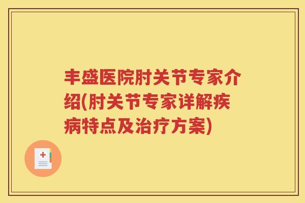 丰盛医院肘关节专家介绍(肘关节专家详解特点及方案)
