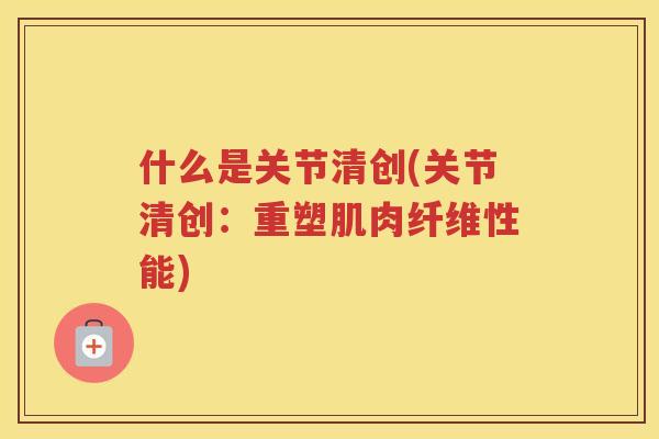 什么是关节清创(关节清创：重塑肌肉纤维性能)