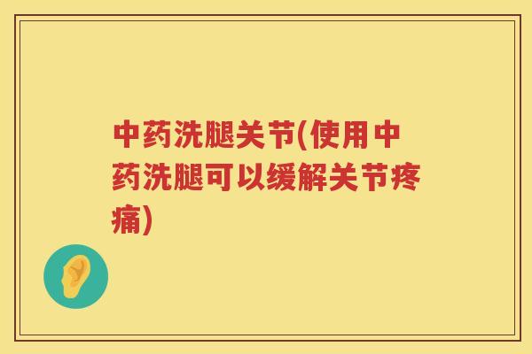 洗腿关节(使用洗腿可以缓解关节)