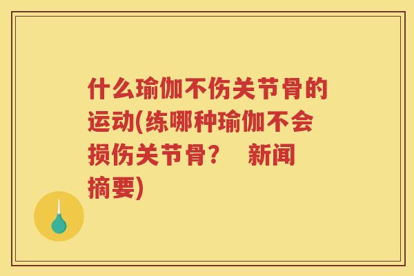 什么瑜伽不伤关节骨的运动(练哪种瑜伽不会损伤关节骨？  新闻摘要)