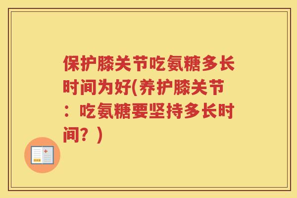 保护膝关节吃氨糖多长时间为好(养护膝关节：吃氨糖要坚持多长时间？)