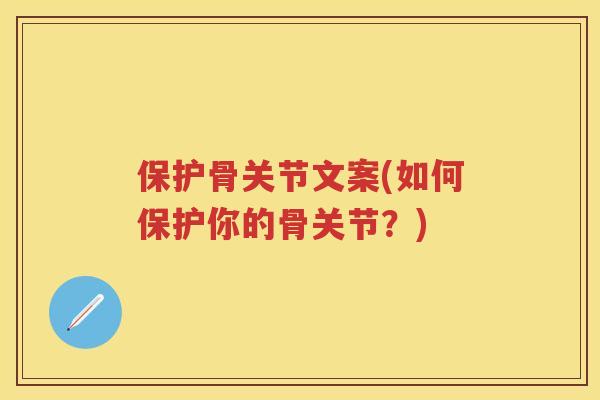 保护骨关节文案(如何保护你的骨关节？)