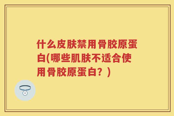 什么禁用骨胶原蛋白(哪些不适合使用骨胶原蛋白？)
