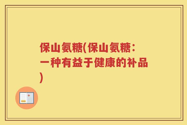 保山氨糖(保山氨糖：一种有益于健康的补品)