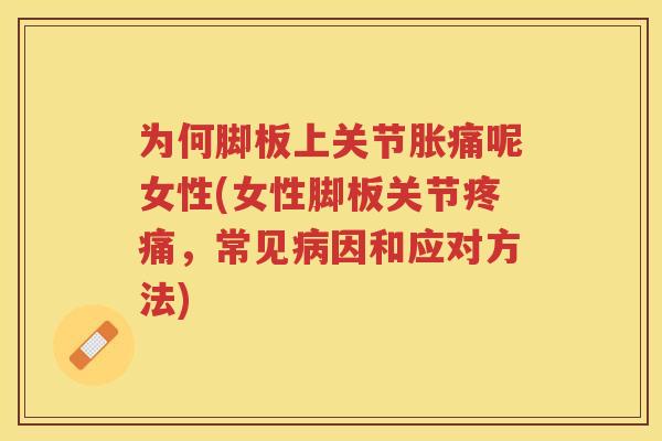 为何脚板上关节胀痛呢女性(女性脚板关节，常见因和应对方法)