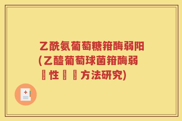 乙酰氨葡萄糖箝酶弱阳(乙醯葡萄球菌箝酶弱陽性檢測方法研究)