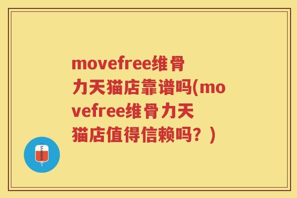 movefree维骨力天猫店靠谱吗(movefree维骨力天猫店值得信赖吗？)