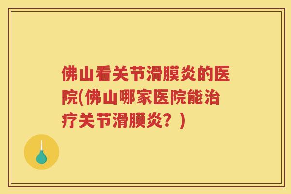 佛山看关节的医院(佛山哪家医院能关节？)