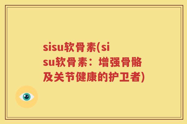 sisu软骨素(sisu软骨素：增强骨骼及关节健康的护卫者)